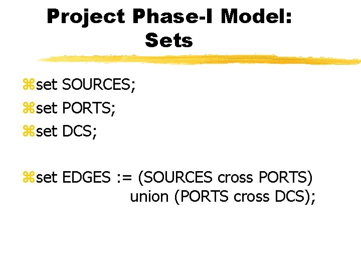 Project Phase-I Model: Sets zset SOURCES; zset PORTS; zset DCS; zset EDGES : =