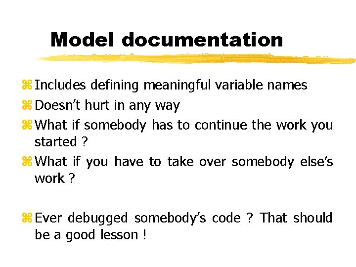 Model documentation z Includes defining meaningful variable names z Doesn’t hurt in any way