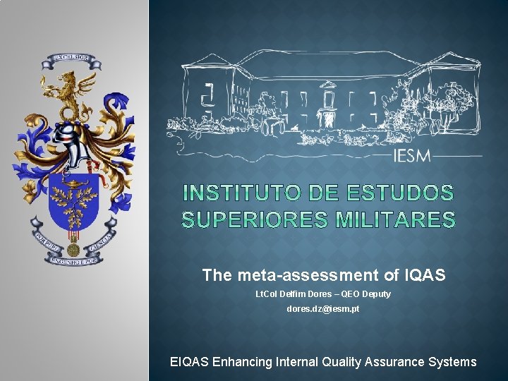 The meta-assessment of IQAS Lt. Col Delfim Dores – QEO Deputy dores. dz@iesm. pt