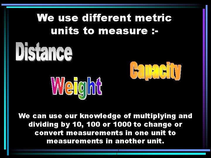 We use different metric units to measure : - We can use our knowledge