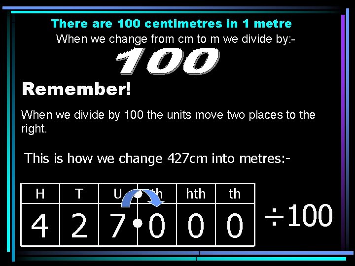 There are 100 centimetres in 1 metre When we change from cm to m