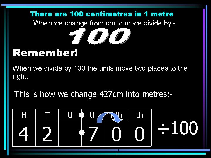 There are 100 centimetres in 1 metre When we change from cm to m