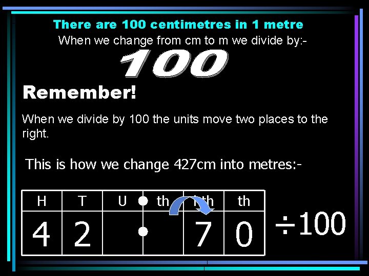 There are 100 centimetres in 1 metre When we change from cm to m