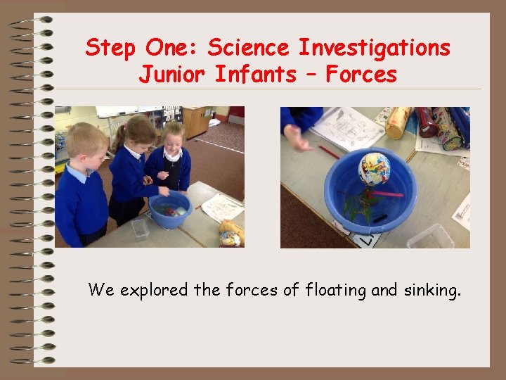 Step One: Science Investigations Junior Infants – Forces We explored the forces of floating