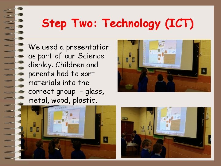Step Two: Technology (ICT) We used a presentation as part of our Science display.