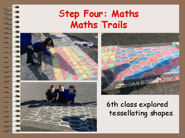 Step Four: Maths Trails 6 th class explored tessellating shapes. 