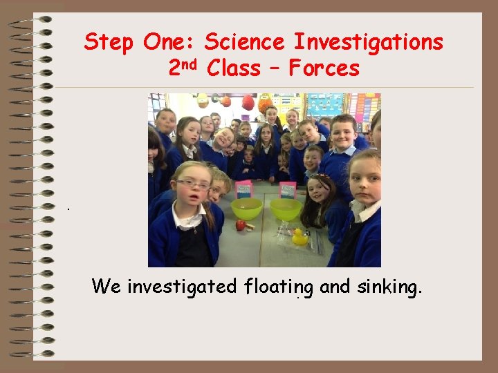 Step One: Science Investigations 2 nd Class – Forces . . We investigated floating