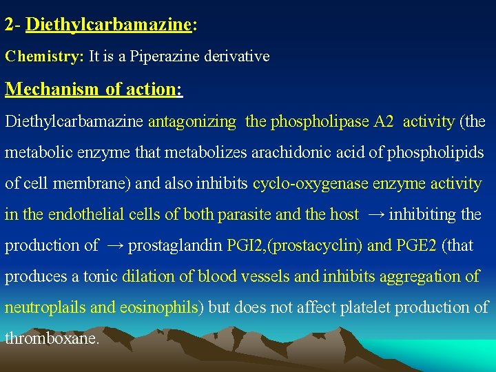 2 - Diethylcarbamazine: Chemistry: It is a Piperazine derivative Mechanism of action: Diethylcarbamazine antagonizing