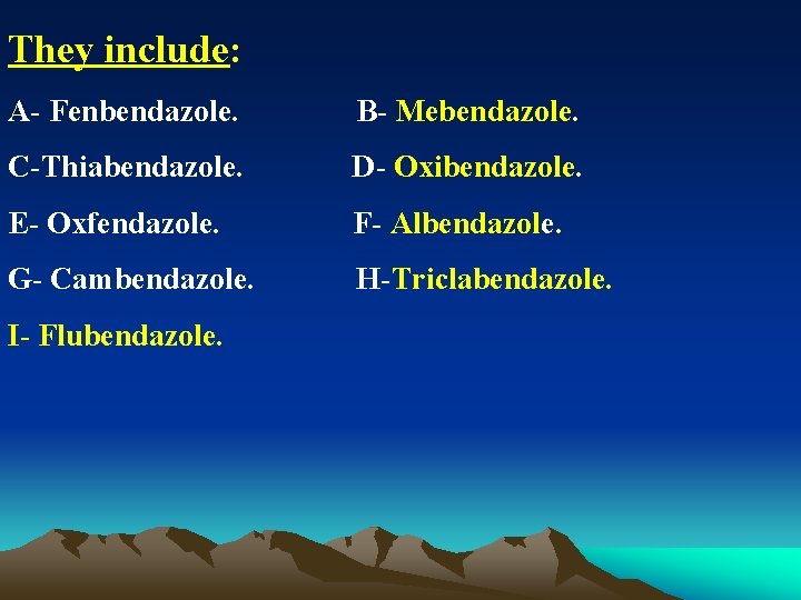 They include: A- Fenbendazole. B- Mebendazole. C-Thiabendazole. D- Oxibendazole. E- Oxfendazole. F- Albendazole. G-