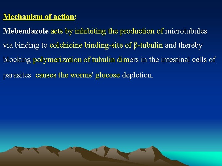 Mechanism of action: Mebendazole acts by inhibiting the production of microtubules via binding to