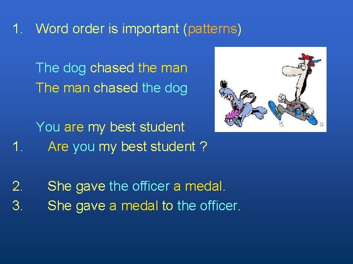 1. Word order is important (patterns) The dog chased the man The man chased