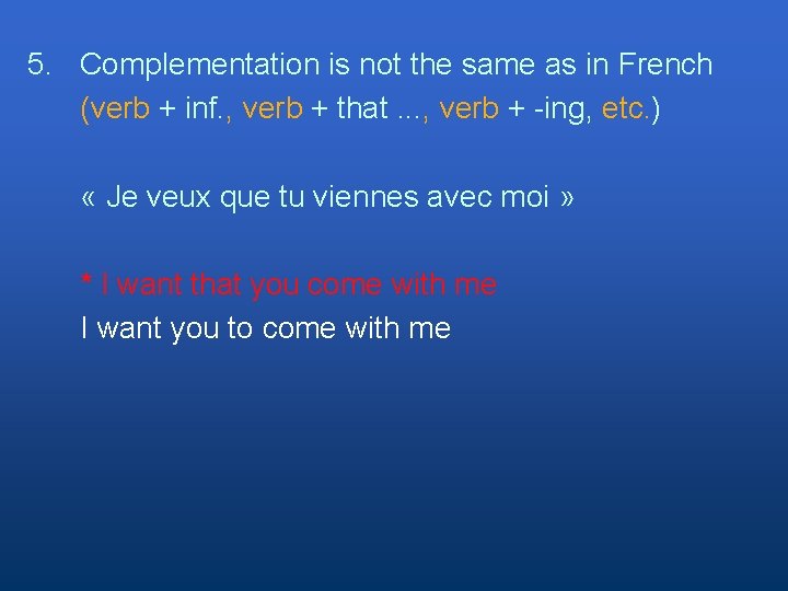 5. Complementation is not the same as in French (verb + inf. , verb