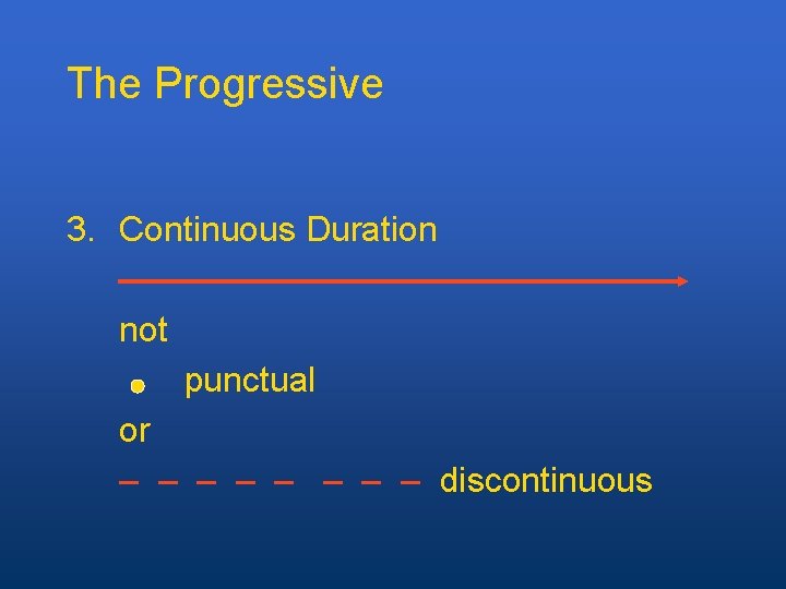 The Progressive 3. Continuous Duration not punctual or – – – – discontinuous 