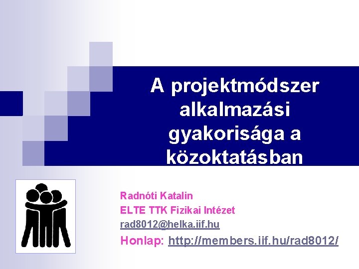 A projektmódszer alkalmazási gyakorisága a közoktatásban Radnóti Katalin ELTE TTK Fizikai Intézet rad 8012@helka.