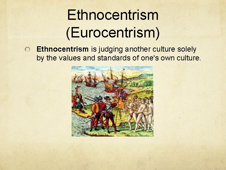Ethnocentrism (Eurocentrism) Ethnocentrism is judging another culture solely by the values and standards of