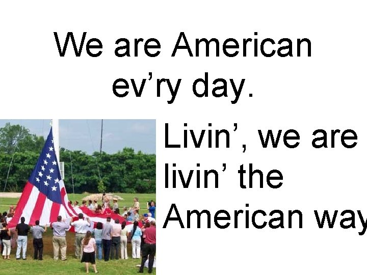 We are American ev’ry day. Livin’, we are livin’ the American way 