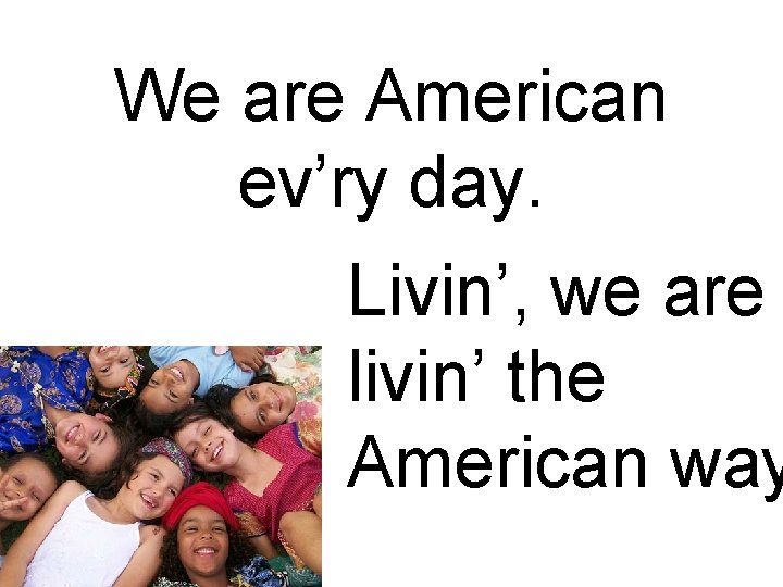 We are American ev’ry day. Livin’, we are livin’ the American way 