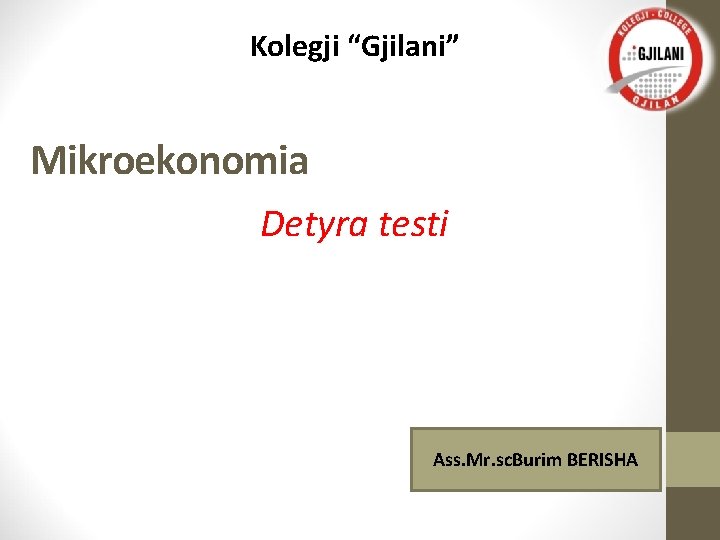 Kolegji “Gjilani” Mikroekonomia Detyra testi Ass. Mr. sc. Burim BERISHA 