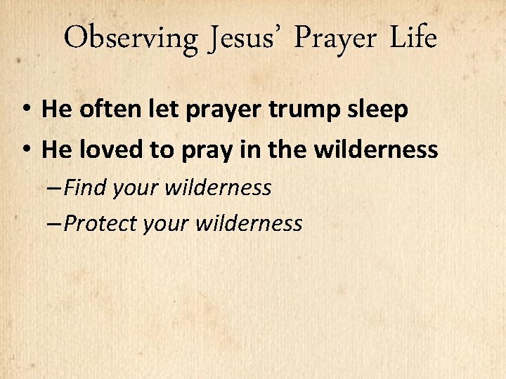 Observing Jesus’ Prayer Life • He often let prayer trump sleep • He loved