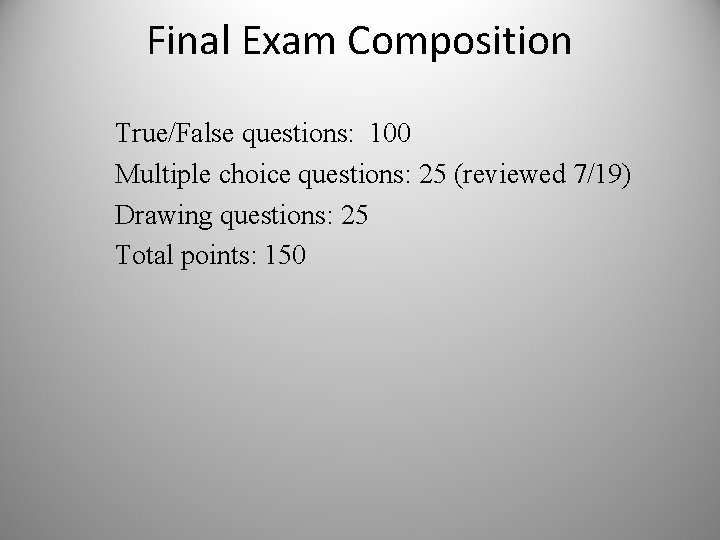 Final Exam Composition True/False questions: 100 Multiple choice questions: 25 (reviewed 7/19) Drawing questions: