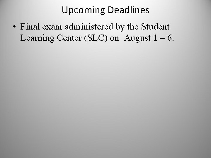 Upcoming Deadlines • Final exam administered by the Student Learning Center (SLC) on August
