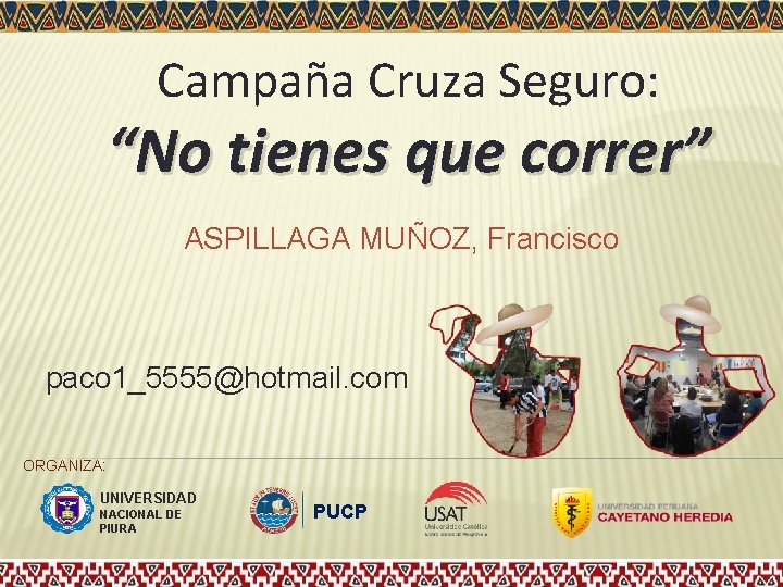 Campaña Cruza Seguro: “No tienes que correr” ASPILLAGA MUÑOZ, Francisco paco 1_5555@hotmail. com ORGANIZA: