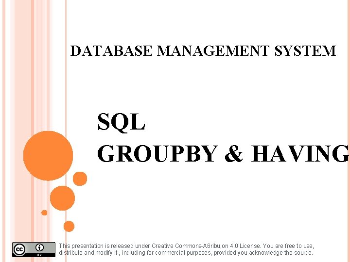 DATABASE MANAGEMENT SYSTEM SQL GROUPBY & HAVING This presentation is released under Creative Commons-A