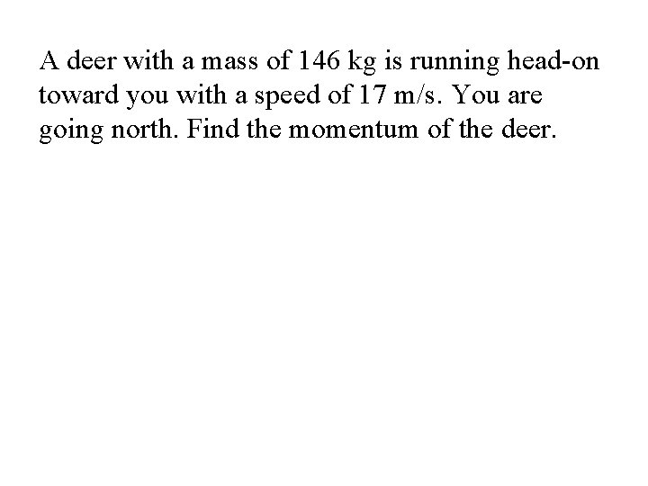 A deer with a mass of 146 kg is running head-on toward you with A deer with a mass of 146 kg is running head-on toward you with