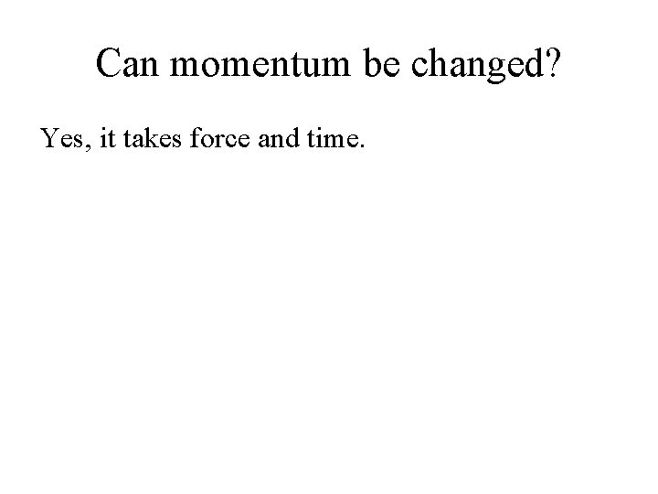 Can momentum be changed? Yes, it takes force and time. Can momentum be changed? Yes, it takes force and time.