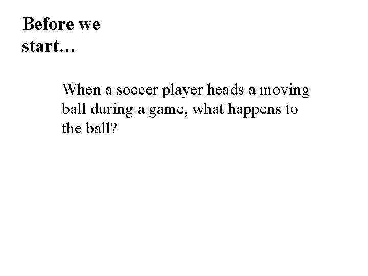 Before we start… When a soccer player heads a moving ball during a game, Before we start… When a soccer player heads a moving ball during a game,