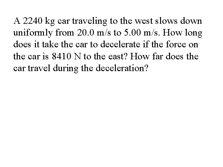 A 2240 kg car traveling to the west slows down uniformly from 20. 0 A 2240 kg car traveling to the west slows down uniformly from 20. 0