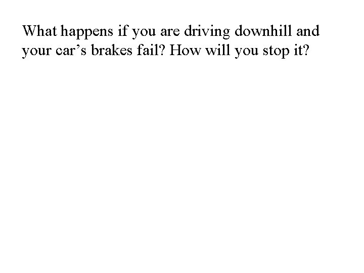 What happens if you are driving downhill and your car’s brakes fail? How will What happens if you are driving downhill and your car’s brakes fail? How will