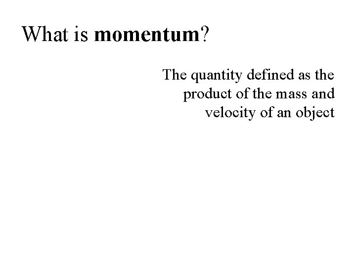 What is momentum? The quantity defined as the product of the mass and velocity What is momentum? The quantity defined as the product of the mass and velocity