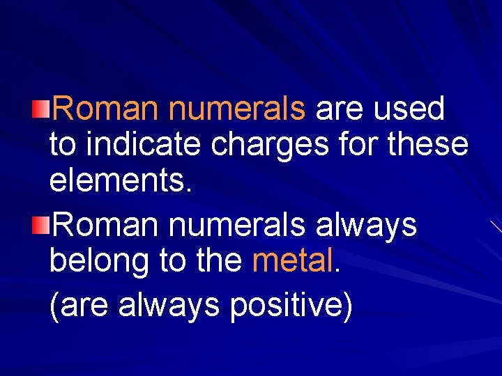 Roman numerals are used to indicate charges for these elements. Roman numerals always belong Roman numerals are used to indicate charges for these elements. Roman numerals always belong