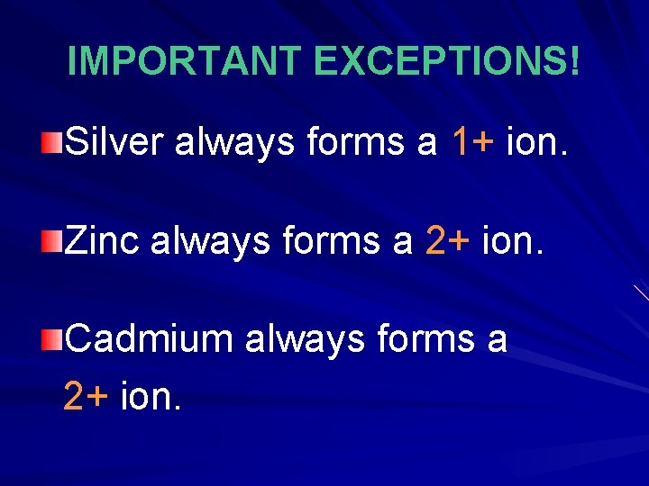 IMPORTANT EXCEPTIONS! Silver always forms a 1+ ion. Zinc always forms a 2+ ion. IMPORTANT EXCEPTIONS! Silver always forms a 1+ ion. Zinc always forms a 2+ ion.