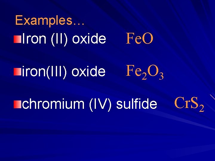 Examples… Iron (II) oxide Fe. O iron(III) oxide Fe 2 O 3 chromium (IV) Examples… Iron (II) oxide Fe. O iron(III) oxide Fe 2 O 3 chromium (IV)