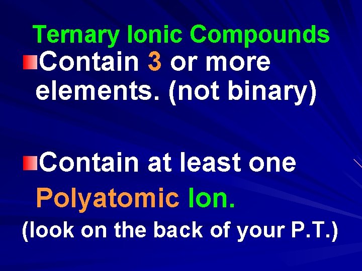 Ternary Ionic Compounds Contain 3 or more elements. (not binary) Contain at least one Ternary Ionic Compounds Contain 3 or more elements. (not binary) Contain at least one