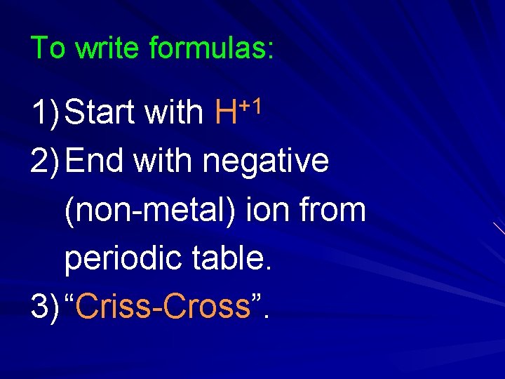 To write formulas: +1 H 1) Start with 2) End with negative (non-metal) ion To write formulas: +1 H 1) Start with 2) End with negative (non-metal) ion