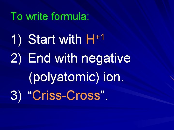 To write formula: 1) 2) +1 H Start with End with negative (polyatomic) ion. To write formula: 1) 2) +1 H Start with End with negative (polyatomic) ion.