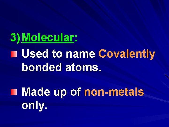 3) Molecular: Used to name Covalently bonded atoms. Made up of non-metals only. 3) Molecular: Used to name Covalently bonded atoms. Made up of non-metals only.