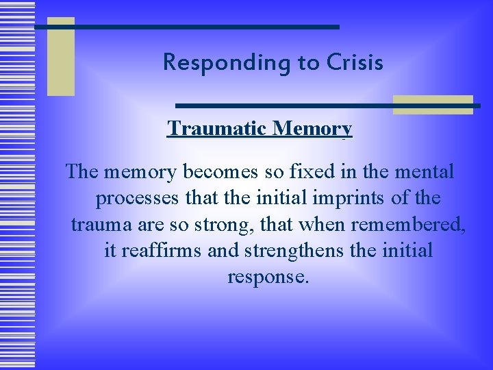 Responding to Crisis Traumatic Memory The memory becomes so fixed in the mental processes