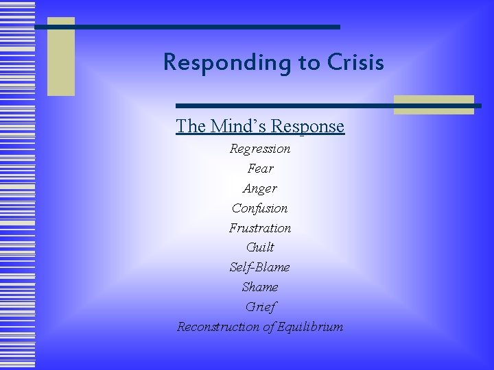 Responding to Crisis The Mind’s Response Regression Fear Anger Confusion Frustration Guilt Self-Blame Shame