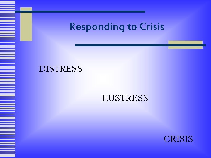 Responding to Crisis DISTRESS EUSTRESS CRISIS 