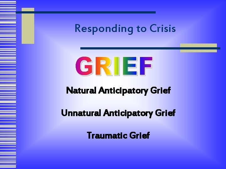 Responding to Crisis Natural Anticipatory Grief Unnatural Anticipatory Grief Traumatic Grief 