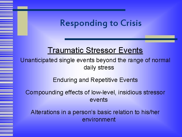 Responding to Crisis Traumatic Stressor Events Unanticipated single events beyond the range of normal