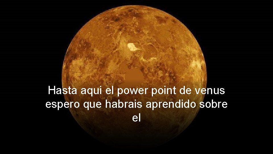 Hasta aqui el power point de venus espero que habrais aprendido sobre el 