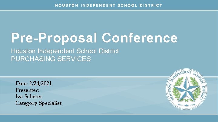 Pre-Proposal Conference Houston Independent School District PURCHASING SERVICES Date: 2/24/2021 Presenter: Iva Scherer Category