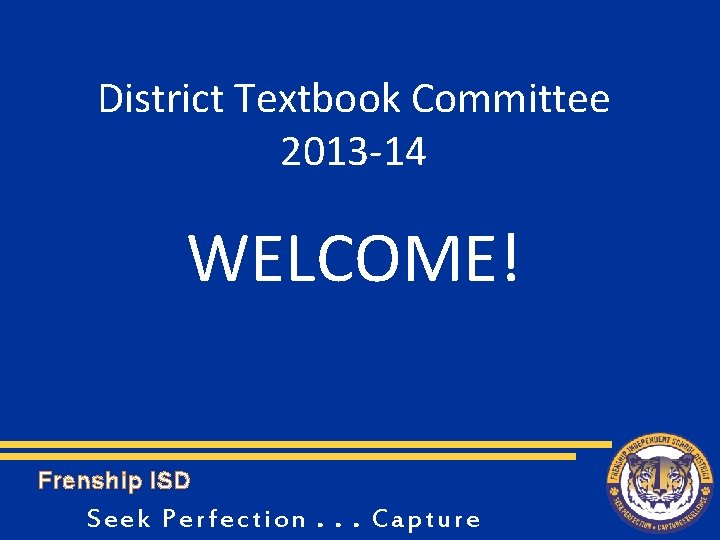 District Textbook Committee 2013 -14 WELCOME! Frenship ISD Seek Perfection. . . Capture 