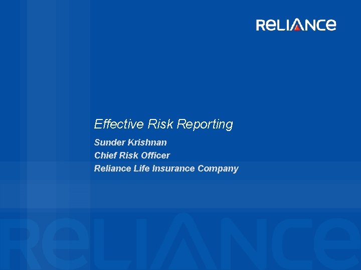 Effective Risk Reporting Sunder Krishnan Chief Risk Officer Reliance Life Insurance Company 