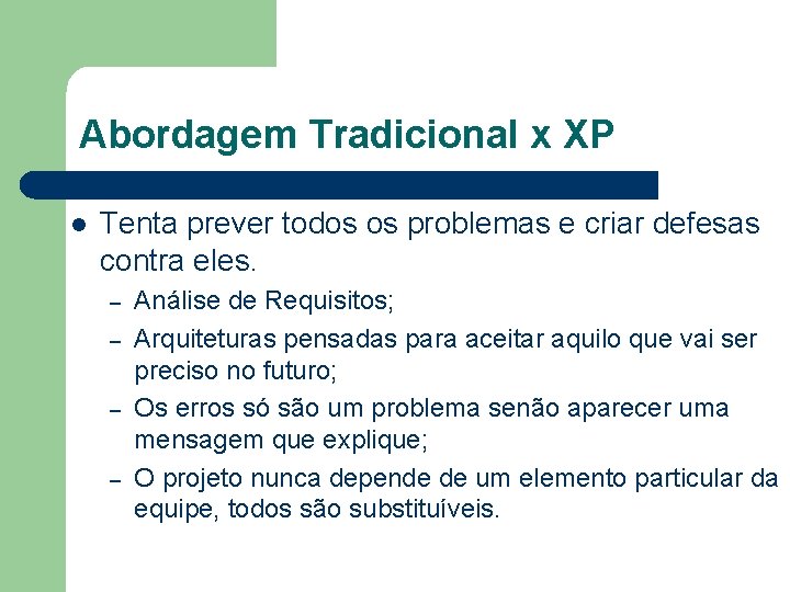 Abordagem Tradicional x XP l Tenta prever todos os problemas e criar defesas contra